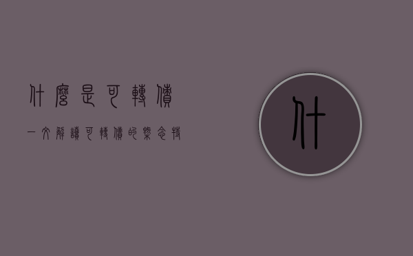什么是可转债？一文解读可转债的概念、特点与运用策略