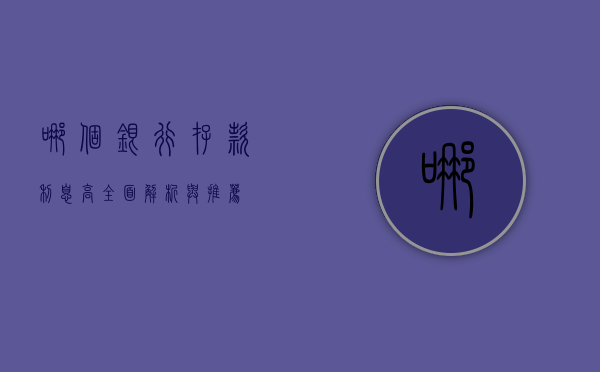 哪个银行存款利息高？全面解析银行存款利率差异