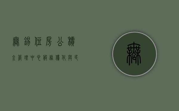 无锡住房公积金管理中心，服务优化与民众福祉的双向奔赴