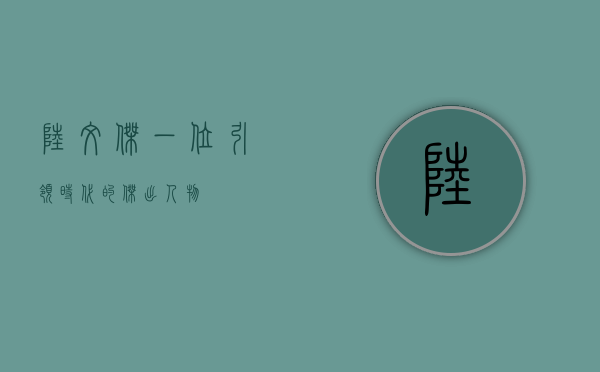 陆文杰，一位引领时代的杰出人物
