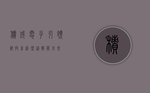 积成电子，引领科技前沿，塑造智能未来