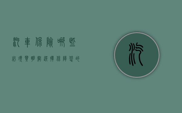 汽车保险哪些必须买—明智选择保障您的行车安全