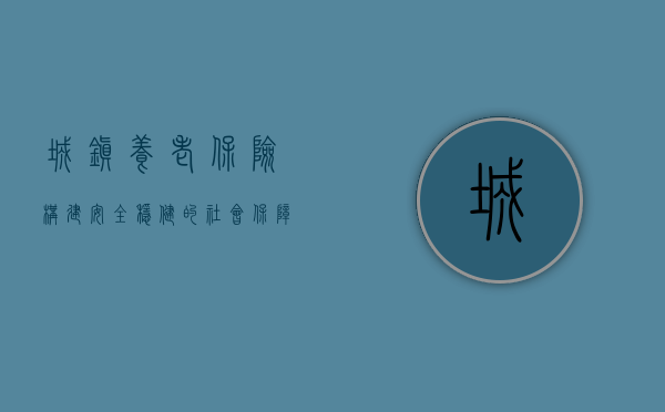 城镇养老保险，构建安全稳健的社会保障网