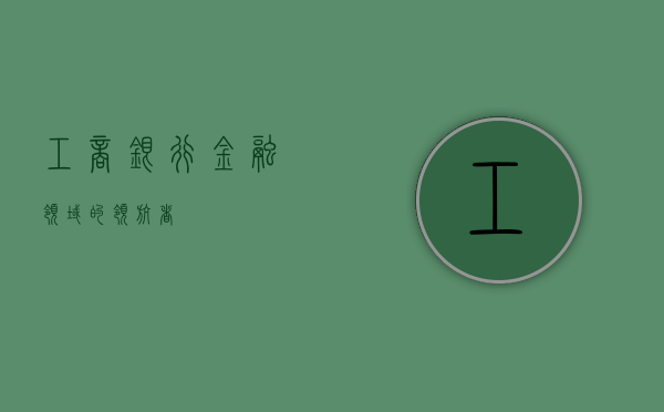 工商银行，金融领域的领航者