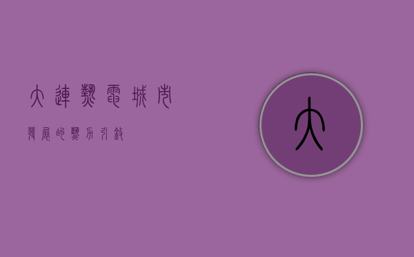 大连热电，城市发展的热力引擎