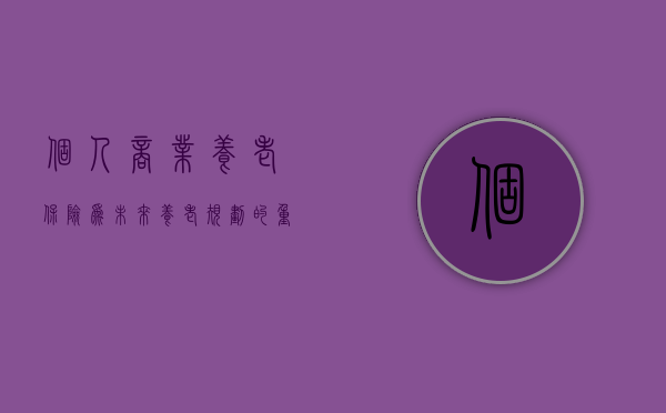 个人商业养老保险，为未来养老规划的重要一环