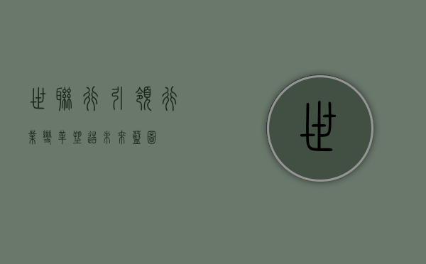 世联行,引领行业变革,塑造未来蓝图