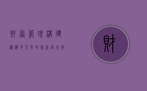 财富管理，构建稳健、多元化的资产组合策略