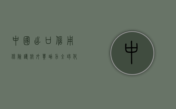 中国出口信用保险,护航外贸,助力全球化战略