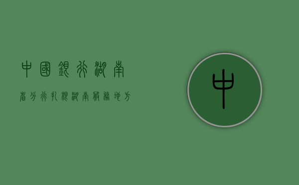 中国银行湖南省分行，扎根湖南，服务地方经济