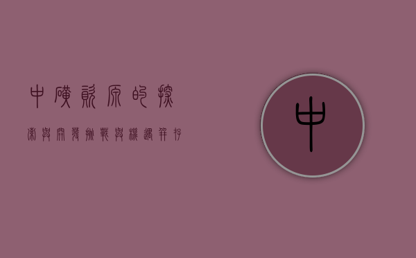 中矿资源的探索与开发，挑战与机遇并存