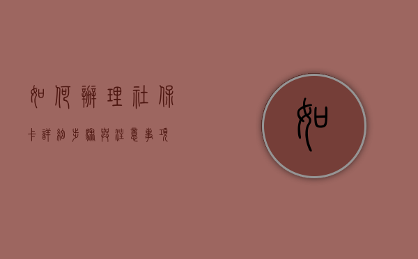 如何办理社保卡—详细步骤与注意事项