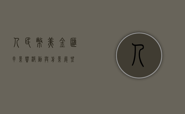 人民币美金汇率，影响、波动与前景展望