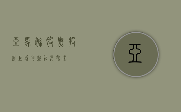 亚马逊股票，投资巨头的新纪元探索