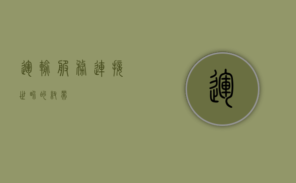 运输服务，连接世界的纽带