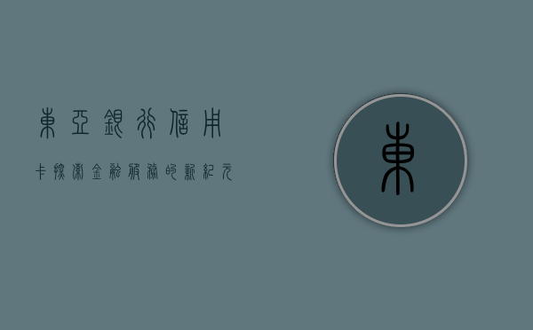 东亚银行信用卡，探索金融服务的新纪元