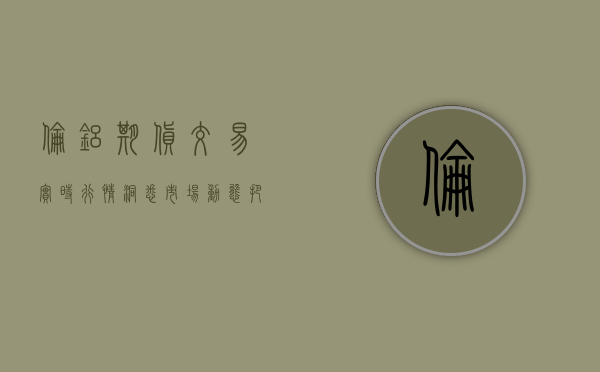 伦铝期货交易实时行情，洞悉市场动态，把握投资机遇