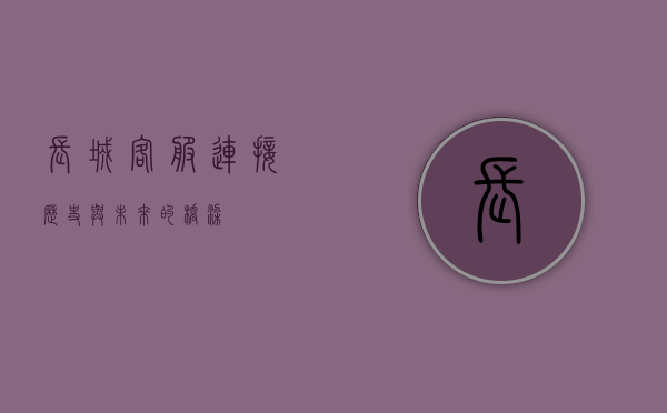 长城客服,连接历史与未来的桥梁