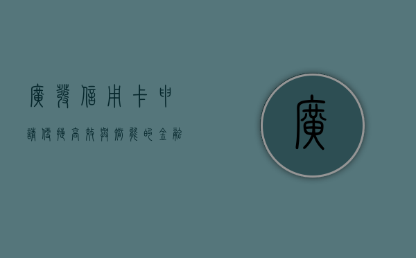 广发信用卡申请，便捷、高效与智能的金融服务体验