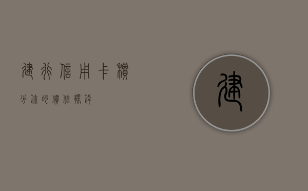 建行信用卡积分，你的价值伙伴