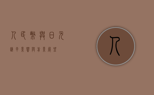 人民币与日元汇率，影响与前景展望