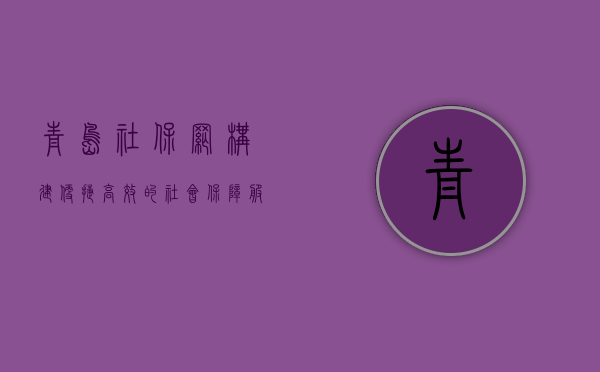 青岛社保网，构建便捷高效的社会保障服务新平台
