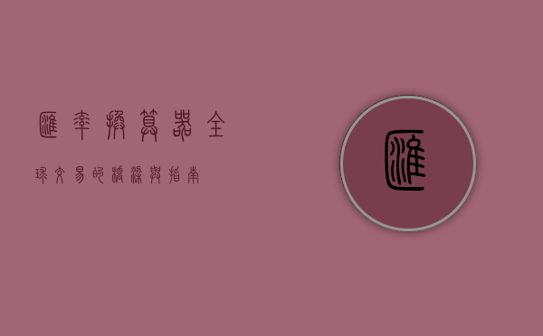 汇率换算器，全球交易的桥梁与指南