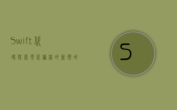Swift代码，探索现代编程的新领域
