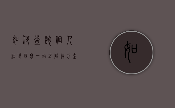 如何查询个人社保信息—一站式解决方案