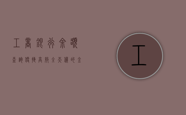 工商银行余额查询，便捷、高效、全天候的金融服务体验