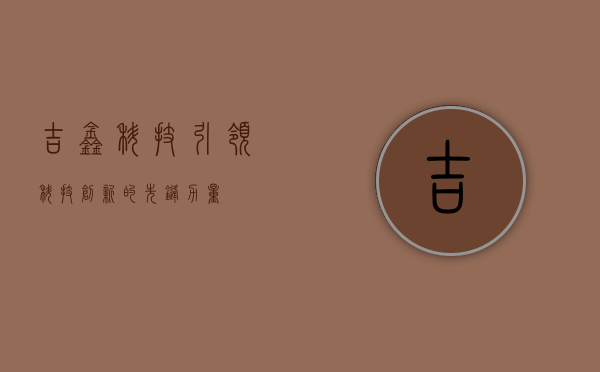 吉鑫科技，引领科技创新的先锋力量