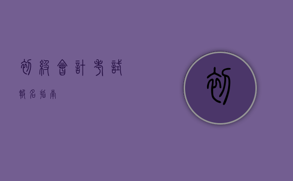 初级会计考试报名指南