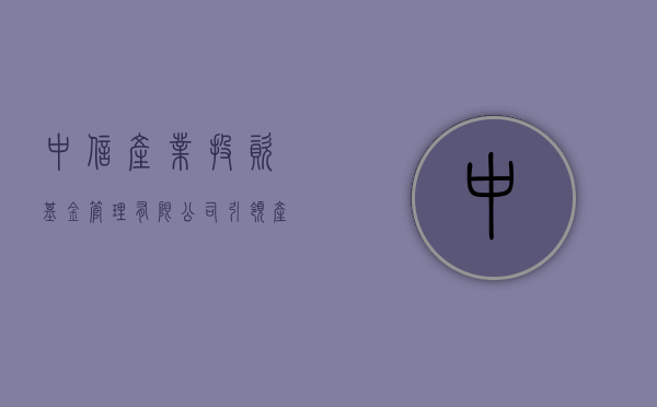 中信产业投资基金管理有限公司，引领产业投资的新航标