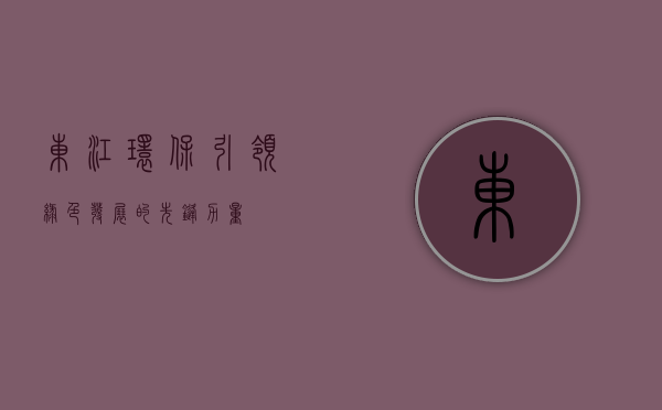 东江环保,引领绿色发展的先锋力量