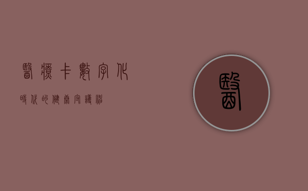 医疗卡,数字化时代的健康守护神