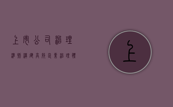 上市公司治理准则，构建高效企业治理体系的基石