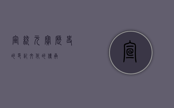宣统元宝，历史的印记，文化的传承