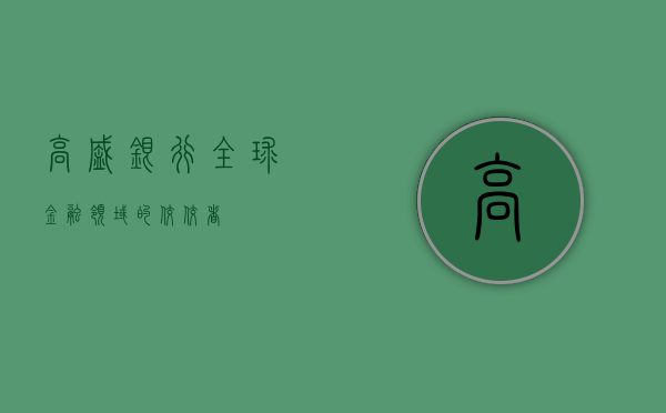 高盛银行，全球金融领域的佼佼者
