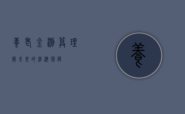 养老金测算，理解未来的经济保障