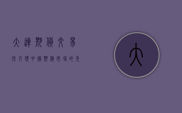 大连期货交易所，引领中国期货市场的先锋力量