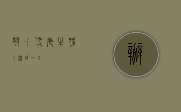 办卡，便捷生活的关键一步