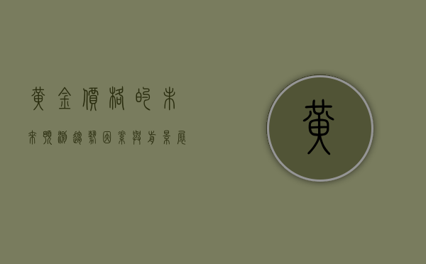 黄金价格的未来预测，趋势、因素与前景展望