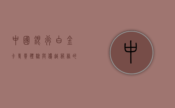 中国银行白金卡，尊贵体验与优越服务的象征