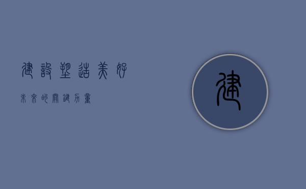 建设，塑造美好未来的关键力量