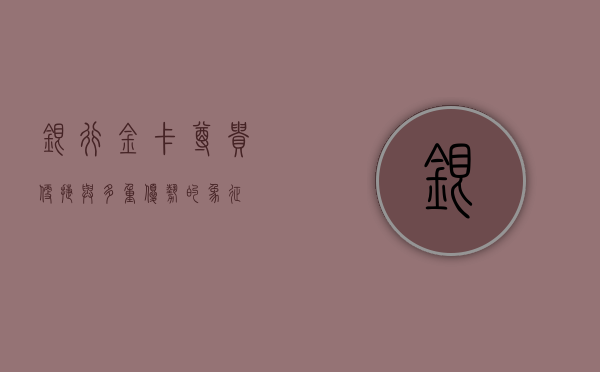 银行金卡，尊贵、便捷与多重优势的象征