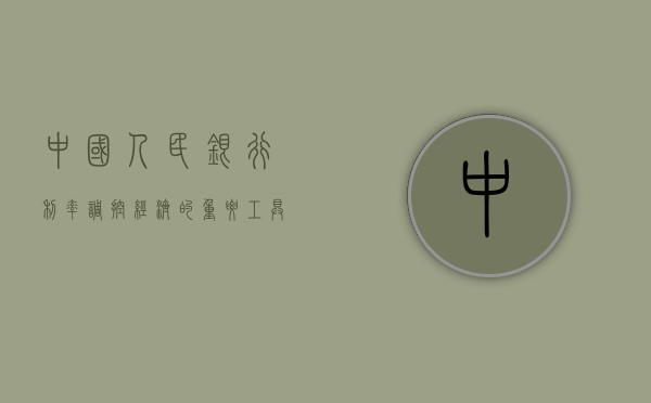 中国人民银行利率，调控经济的重要工具与影响分析
