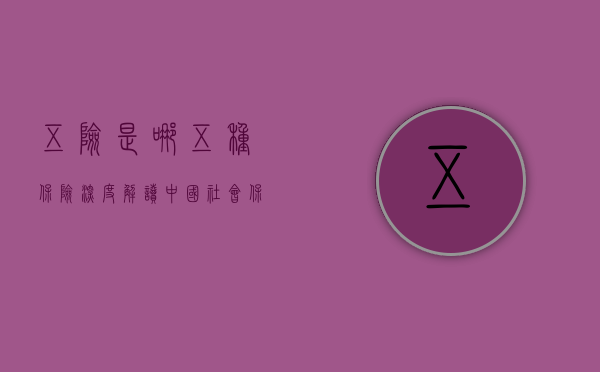 五险是哪五种保险，深度解读中国社会保险体系