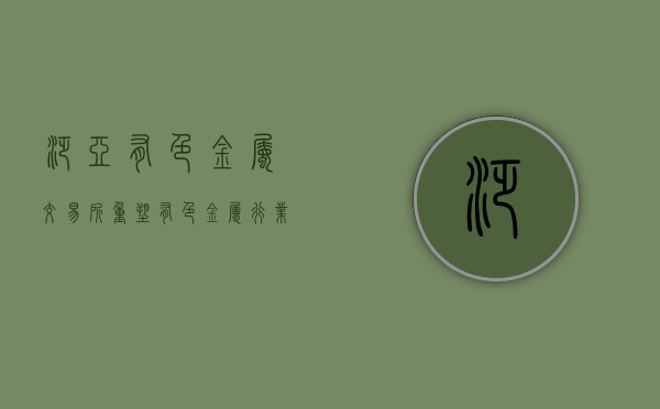 泛亚有色金属交易所，重塑有色金属行业的未来
