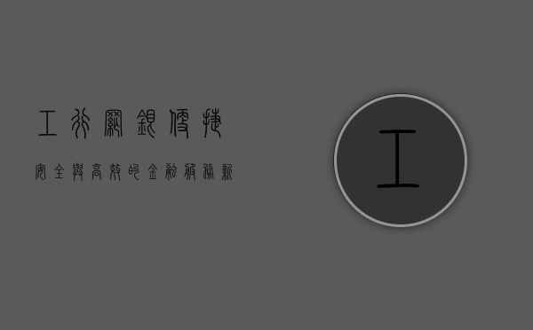 工行网银，便捷、安全与高效的金融服务新体验