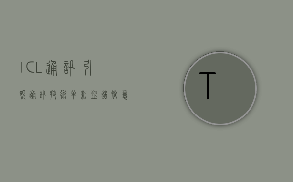 TCL通讯,引领通讯技术革新,塑造智慧生活新篇章